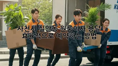 사천시 실안동 원룸이사, 용달 효율적으로 예약하는 방법!
